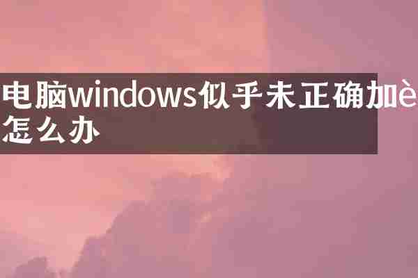 电脑windows似乎未正确加载怎么办