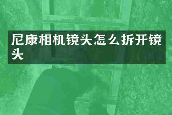 尼康相机镜头怎么拆开镜头