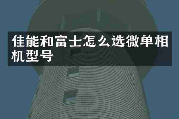 佳能和富士怎么选微单相机型号