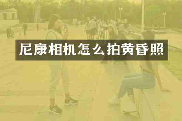尼康相机怎么拍黄昏照