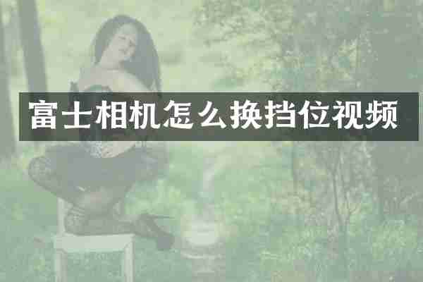 富士相机怎么换挡位视频