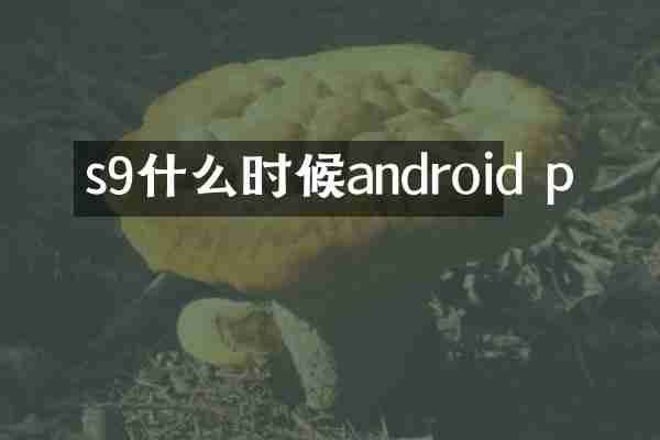 s9什么时候android p