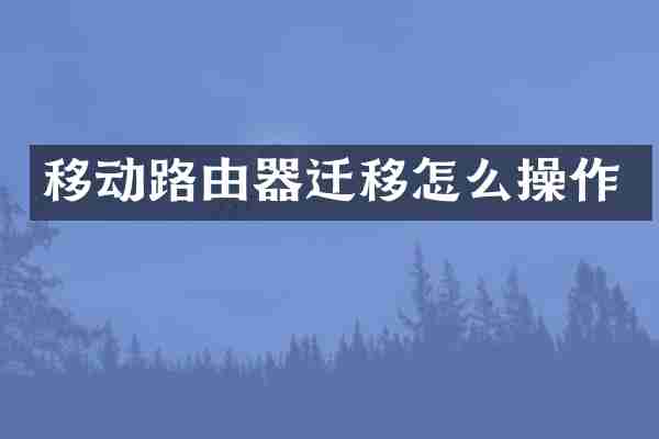 移动路由器迁移怎么操作