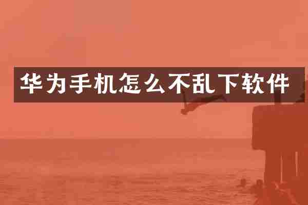 华为手机怎么不乱下软件
