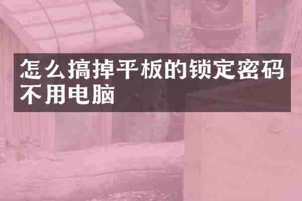 怎么搞掉平板的锁定密码不用电脑
