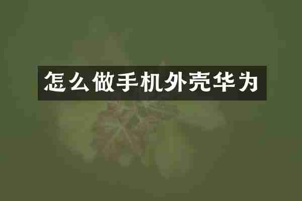 怎么做手机外壳华为