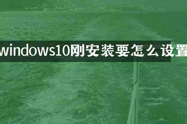 windows10刚安装要怎么设置