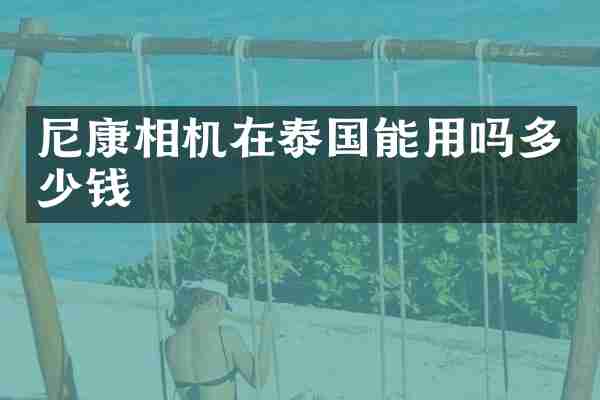 尼康相机在泰国能用吗多少钱