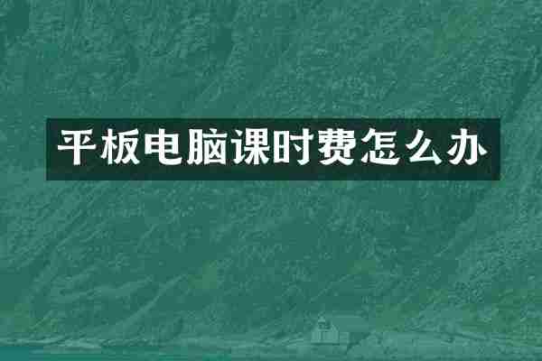 平板电脑课时费怎么办