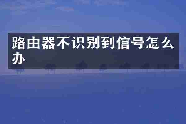 路由器不识别到信号怎么办