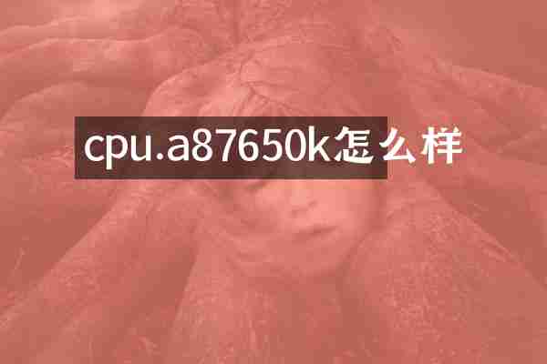 cpu.a87650k怎么样