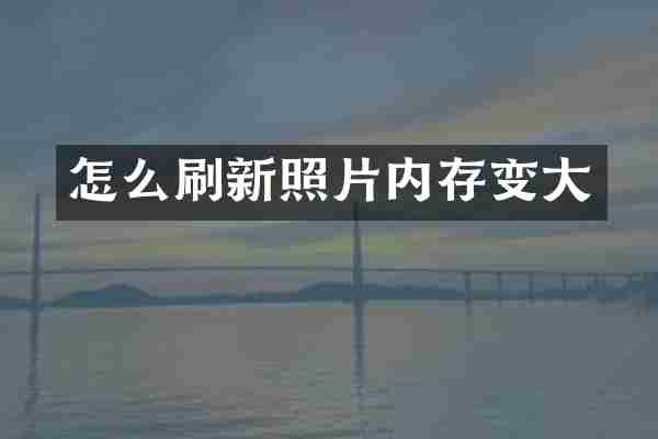 怎么刷新照片内存变大
