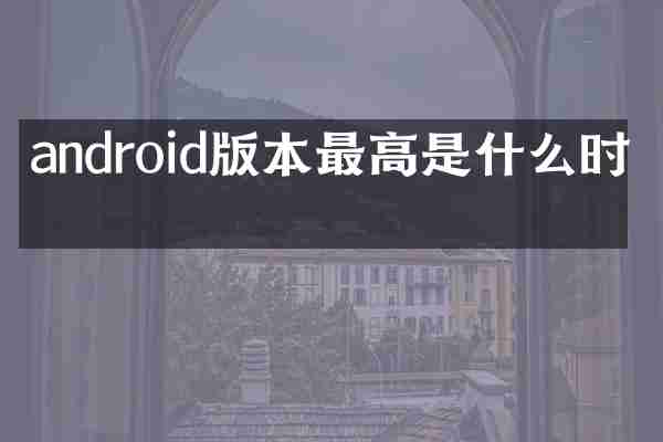 android版本最高是什么时候