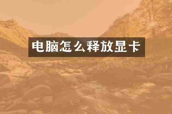 电脑怎么释放显卡
