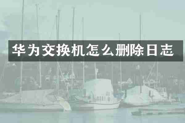 华为交换机怎么删除日志