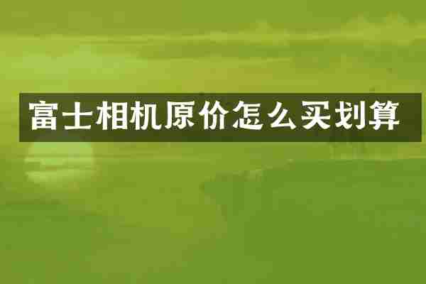 富士相机原价怎么买划算
