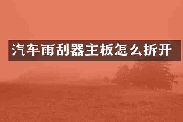 汽车雨刮器主板怎么拆开