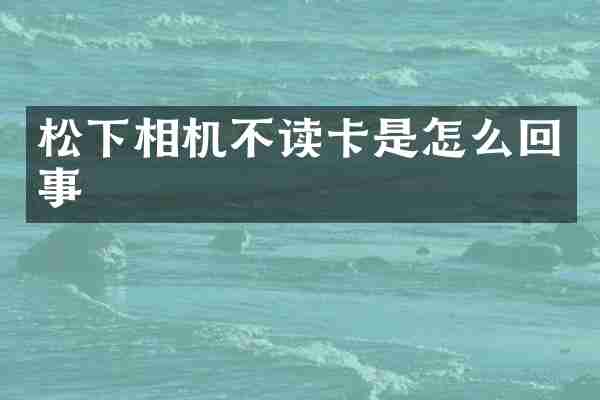 松下相机不读卡是怎么回事