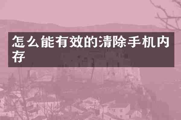 怎么能有效的清除手机内存