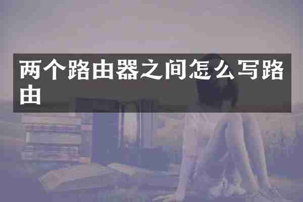 两个路由器之间怎么写路由