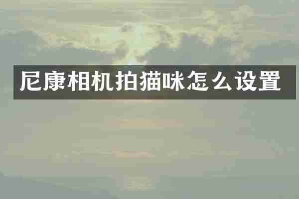 尼康相机拍猫咪怎么设置