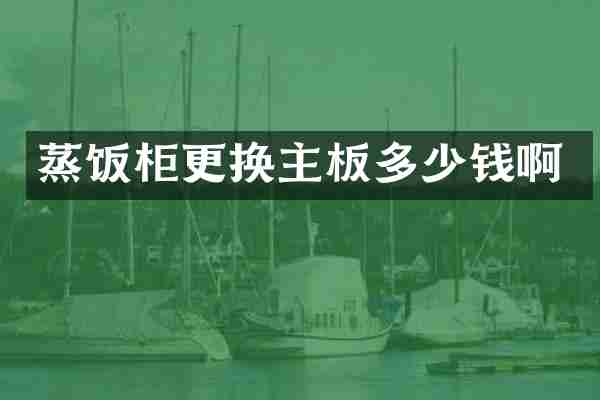 蒸饭柜更换主板多少钱啊