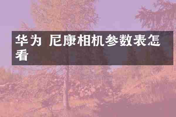 华为 尼康相机参数表怎么看