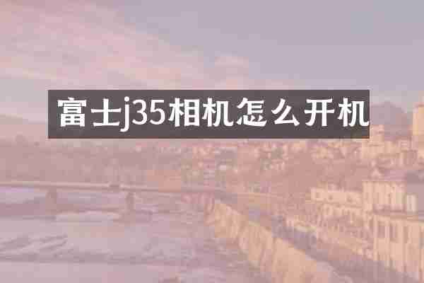 富士j35相机怎么开机