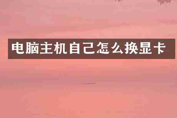 电脑主机自己怎么换显卡