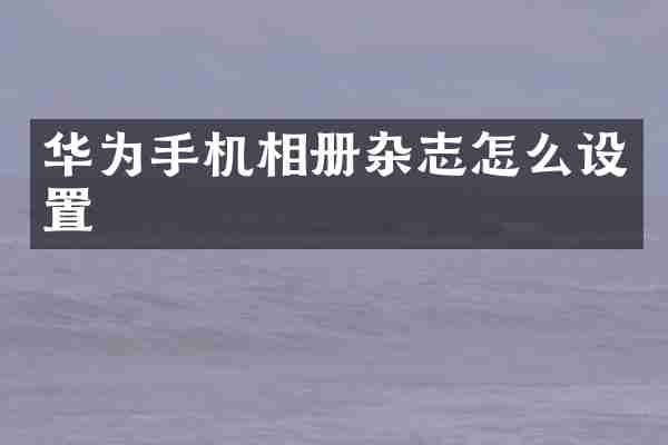 华为手机相册杂志怎么设置