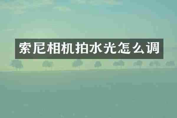 索尼相机拍水光怎么调