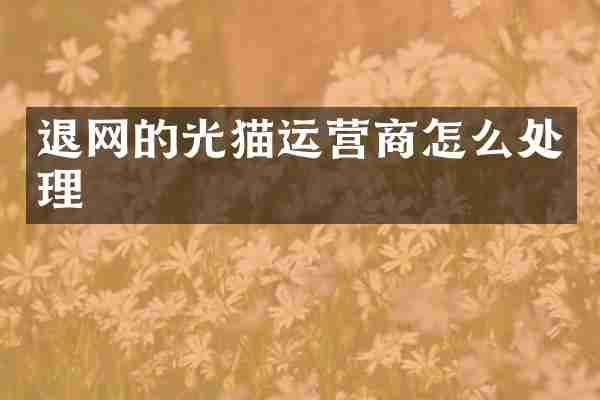 退网的光猫运营商怎么处理