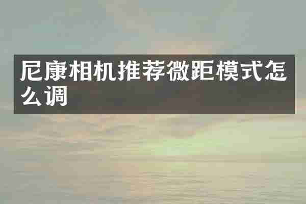 尼康相机推荐微距模式怎么调
