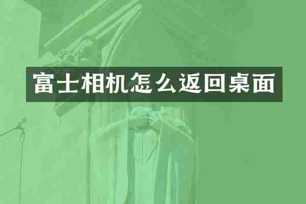 富士相机怎么返回桌面