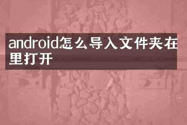 android怎么导入文件夹在哪里打开