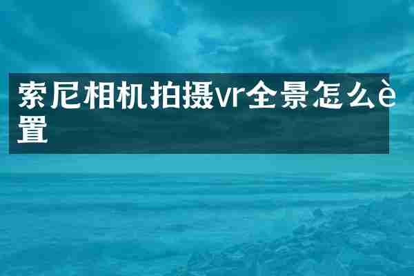 索尼相机拍摄vr全景怎么设置