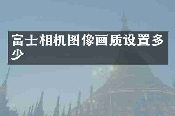 富士相机图像画质设置多少