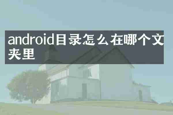 android目录怎么在哪个文件夹里