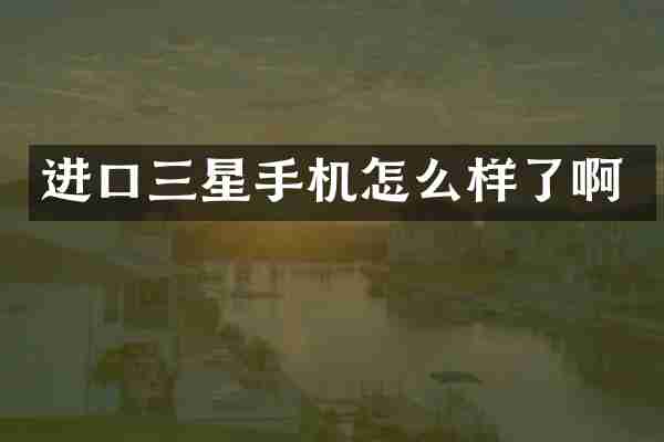 进口三星手机怎么样了啊