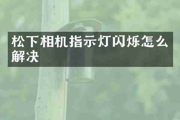 松下相机指示灯闪烁怎么解决