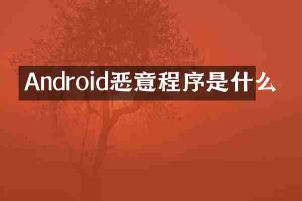 Android恶意程序是什么