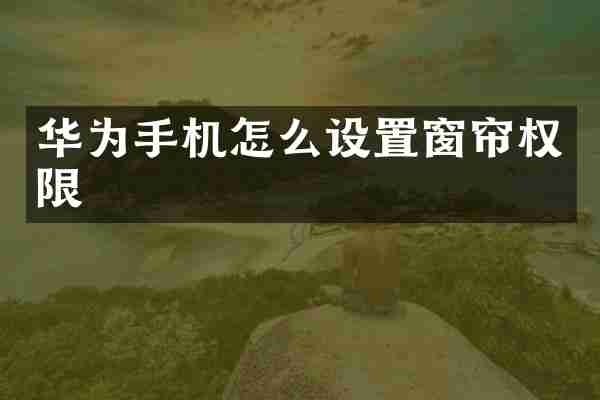 华为手机怎么设置窗帘权限