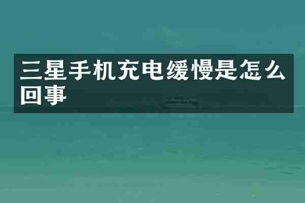 三星手机充电缓慢是怎么回事