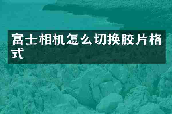 富士相机怎么切换胶片格式