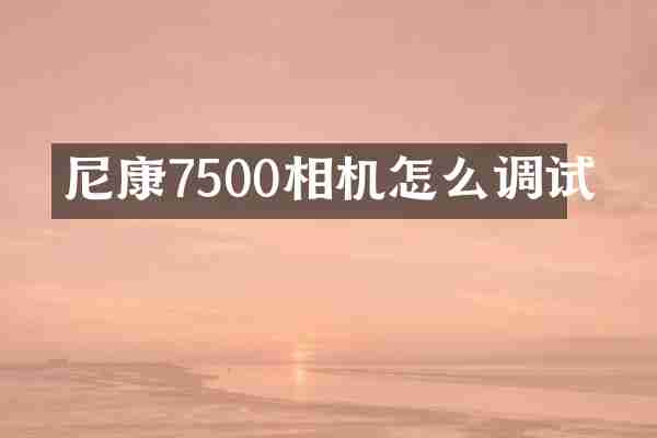 尼康7500相机怎么调试