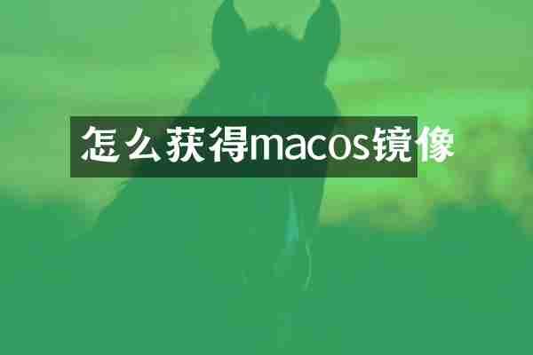 怎么获得macos镜像
