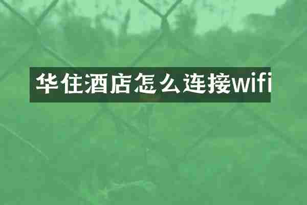 华住酒店怎么连接wifi