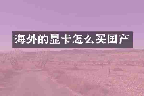 海外的显卡怎么买国产