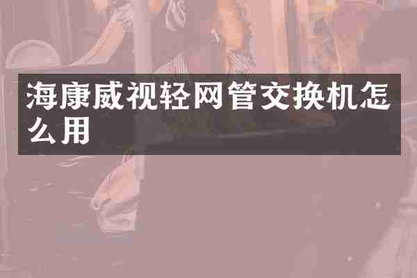 海康威视轻网管交换机怎么用