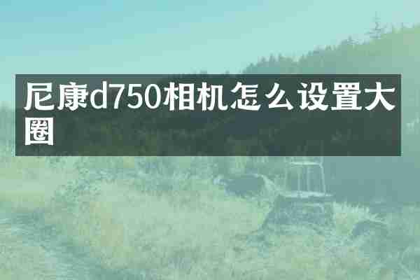 尼康d750相机怎么设置大光圈
